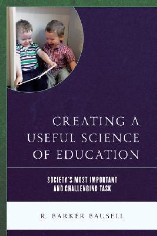 Creating a Useful Science of Education: Society's Most Important and Challenging Task by R. Barker Bausell