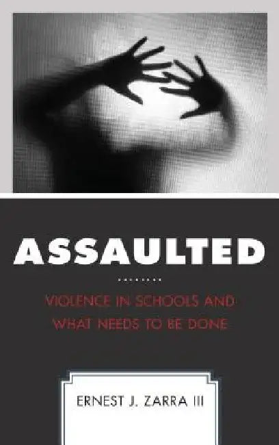 Assaulted: Violence in Schools and What Needs to Be Done by III Phd, Ernest Zarra