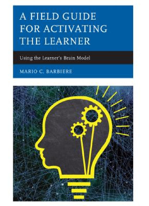 Field Guide for Activating the Learner: Using the Learner's Brain Model by Mario C. Barbiere