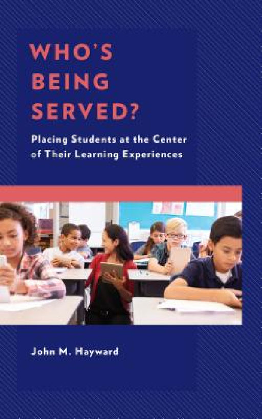 Who's Being Served?: Placing Students at the Center of Their Learning Experiences by John M. Hayward