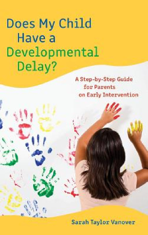 Does My Child Have a Developmental Delay?: A Step-by-Step Guide for Parents on Early Intervention by Sarah Vanover