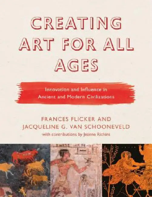 Creating Art for All Ages: Innovation and Influence in Ancient and Modern Civilizations by Frances Flicker