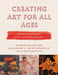 Creating Art for All Ages: Innovation and Influence in Ancient and Modern Civilizations by Frances Flicker