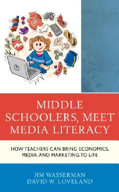 Middle Schoolers, Meet Media Literacy: How Teachers Can Bring Economics, Media, and Marketing to Life by Jim Wasserman