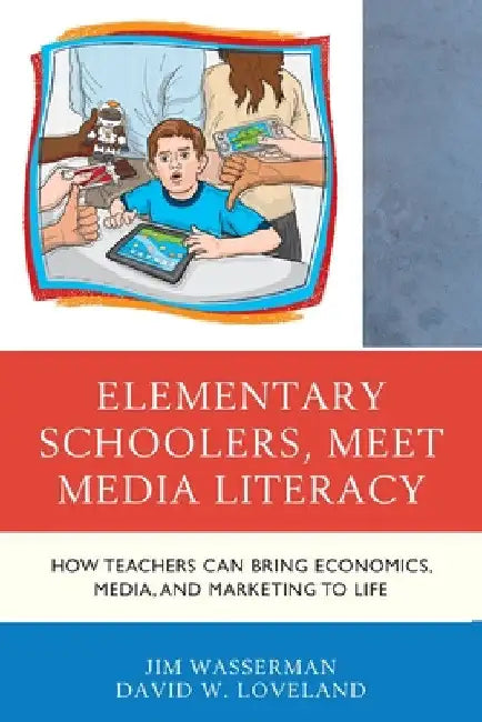 Elementary Schoolers, Meet Media Literacy: How Teachers Can Bring Economics, Media, and Marketing to Life by Jim Wasserman