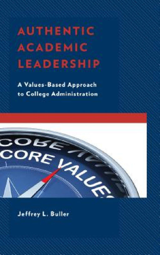 Authentic Academic Leadership: A Values-Based Approach to College Administration by Jeffrey L. Buller