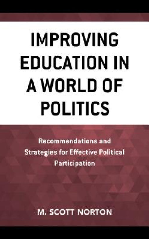 Improving Education in a World of Politics: Recommendations and Strategies for Effective Political Participation by M. Scott Norton