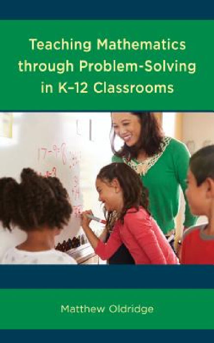 Teaching Mathematics through Problem-Solving in K-12 Classrooms by Matthew Oldridge