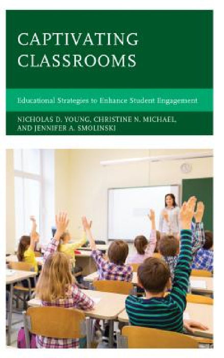 Captivating Classrooms: Educational Strategies to Enhance Student Engagement by Nicholas D. Young, Christine N. Michael, Jennifer A. Smolinski