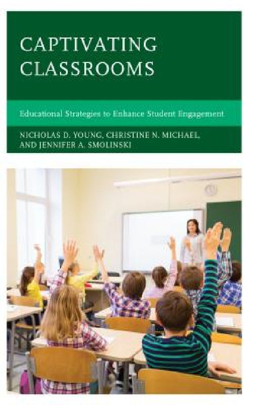 Captivating Classrooms: Educational Strategies to Enhance Student Engagement by Nicholas D. Young, Christine N. Michael, Jennifer A. Smolinski