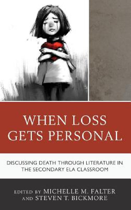 When Loss Gets Personal: Discussing Death through Literature in the Secondary ELA Classroom by Michelle M. Falter, Steven T. Bickmore