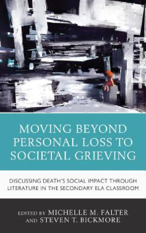 Moving Beyond Personal Loss to Societal Grieving: Discussing Death's Social Impact through Literature in the Secondary ELA Classroom by Michelle M. Falter, Steven T. Bickmore