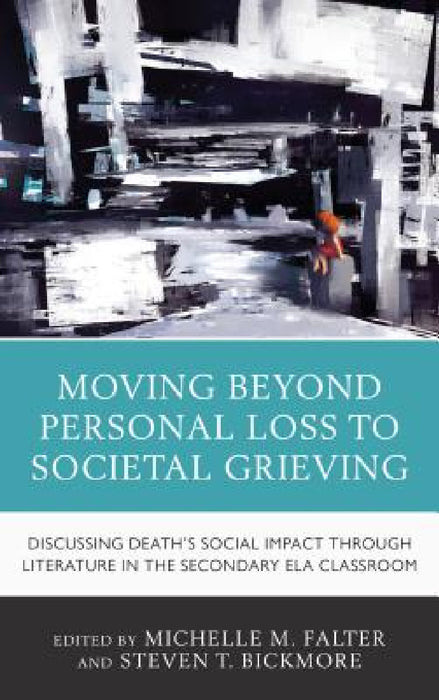 Moving Beyond Personal Loss to Societal Grieving: Discussing Death's Social Impact through Literature in the Secondary ELA Classroom by Michelle M. Falter, Steven T. Bickmore