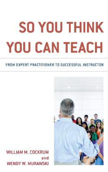 So You Think You Can Teach: From Expert Practitioner to Successful Instructor by William M. Cockrum, Wendy W. Murawski