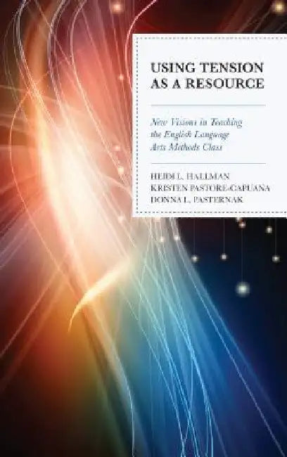 Using Tension as a Resource: New Visions in Teaching the English Language Arts Methods Class by Heidi L. Hallman