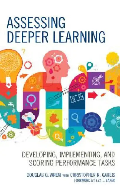 Assessing Deeper Learning: Developing, Implementing, and Scoring Performance Tasks by Douglas G. Wren