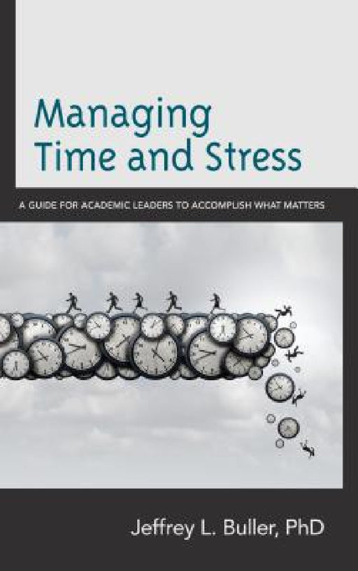 Managing Time and Stress: A Guide for Academic Leaders to Accomplish What Matters by Jeffrey L. Buller