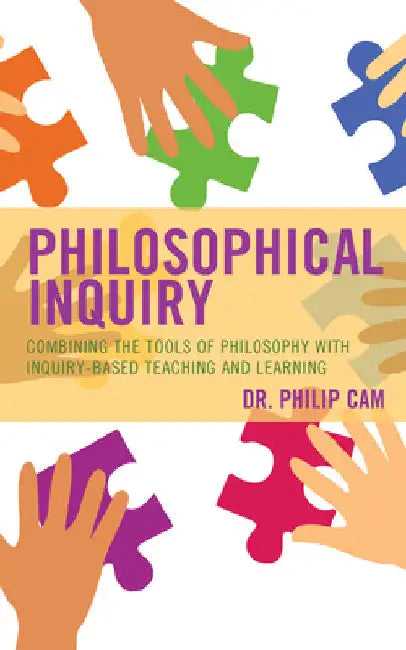 Philosophical Inquiry: Combining the Tools of Philosophy with Inquiry-based Teaching and Learning by Philip Cam