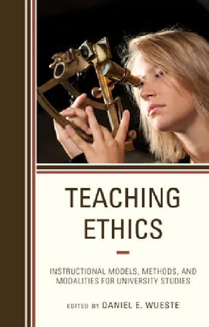 Teaching Ethics: Instructional Models, Methods, and Modalities for University Studies by Daniel E. Wueste