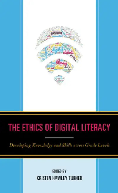 Ethics of Digital Literacy: Developing Knowledge and Skills Across Grade Levels by Dominic P. Scibilia