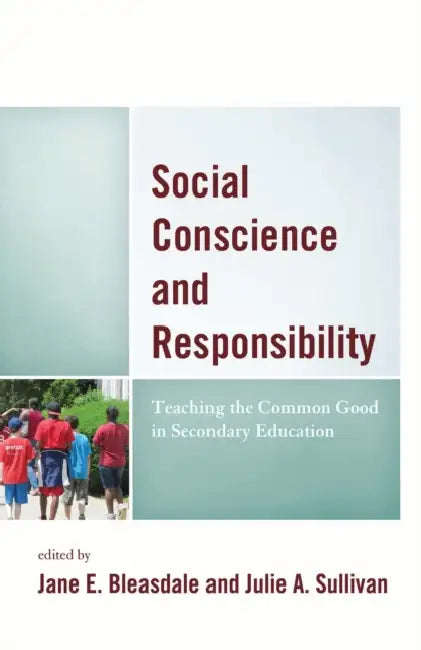 Social Conscience and Responsibility: Teaching the Common Good in Secondary Education by Jane E. Bleasdale, Julie a. Sullivan