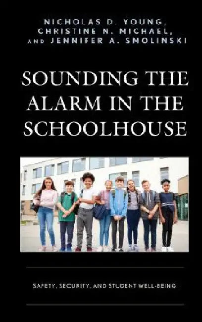 Sounding the Alarm in the Schoolhouse: Safety, Security, and Student Well-Being by Nicholas D. Young
