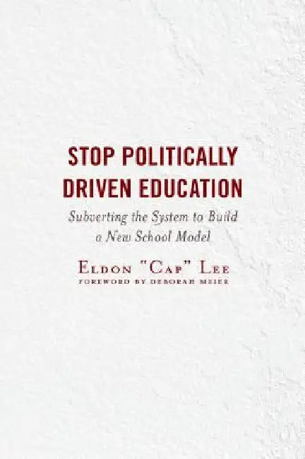 Stop Politically Driven Education: Subverting the System to Build a New School Model by Eldon Cap Lee