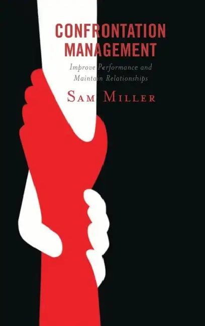 Confrontation Management: Improve Performance and Maintain Relationships by Sam Miller