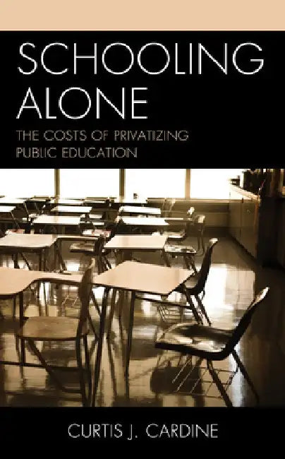 Schooling Alone: The Costs of Privatizing Public Education by Curtis J. Cardine