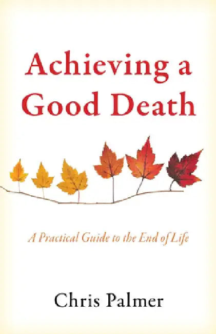 Achieving a Good Death: A Practical Guide to the End of Life by Chris Palmer