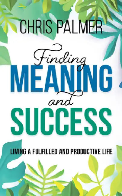 Finding Meaning and Success: Living a Fulfilled and Productive Life by Chris Palmer
