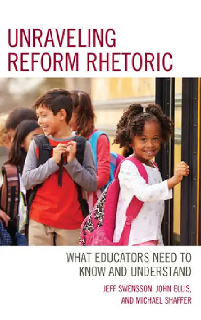 Unraveling Reform Rhetoric: What Educators Need to Know and Understand by Jeff Swensson