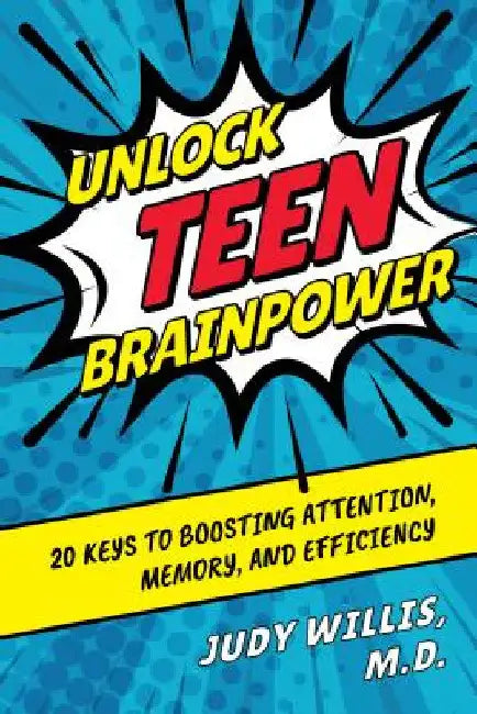 Unlock Teen Brainpower: 20 Keys to Boosting Attention, Memory, and Efficiency by Judy Willis
