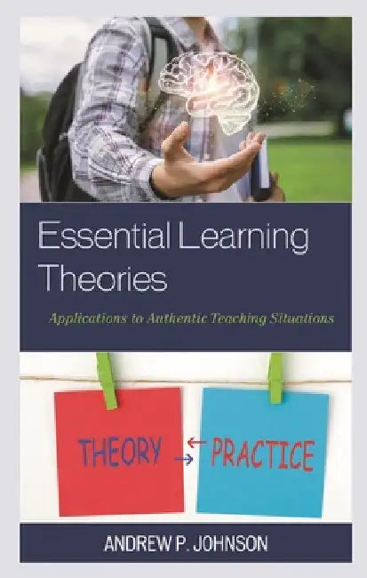 Essential Learning Theories: Applications to Authentic Teaching Situations by Andrew P. Johnson