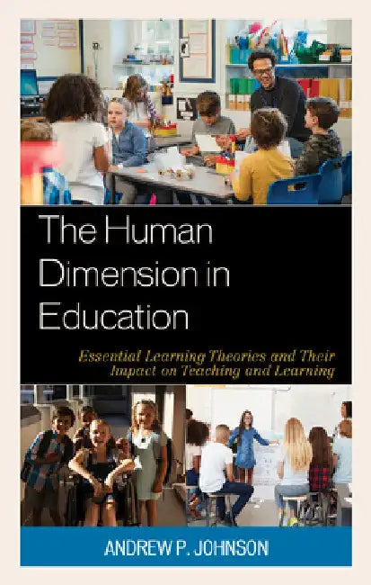 Human Dimension in Education: Essential Learning Theories and Their Impact on Teaching and Learning by Andrew P. Johnson