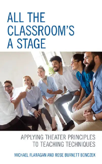 All the Classroom's a Stage: Applying Theater Principles to Teaching Techniques by Michael Flanagan