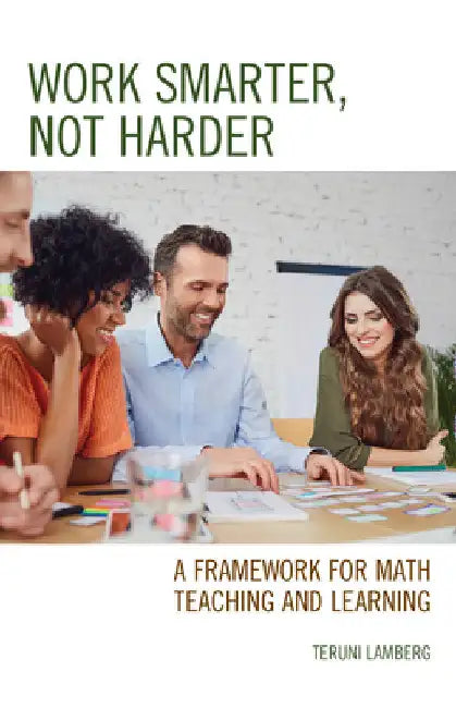 Work Smarter, Not Harder: A Framework for Math Teaching and Learning by Teruni Lamberg