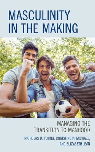 Masculinity in the Making: Managing the Transition to Manhood by Nicholas D. Young