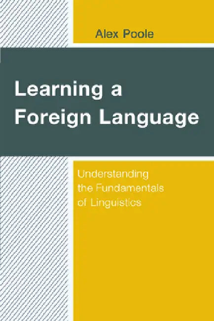 Learning a Foreign Language: Understanding the Fundamentals of Linguistics by Alex Poole