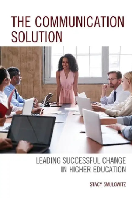 Communication Solution: Leading Successful Change in Higher Education by Stacy Smulowitz