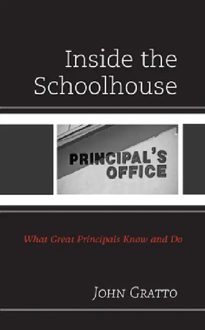 Inside the Schoolhouse: What Great Principals Know and Do by John Gratto