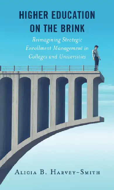Higher Education on the Brink: Reimagining Strategic Enrollment Management in Colleges and Universities by Alicia B. Harvey-Smith