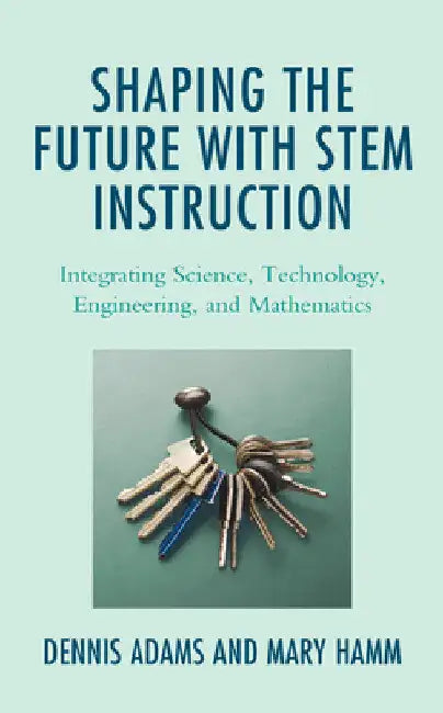 Shaping the Future with STEM Instruction: Integrating Science, Technology, Engineering, Mathematics by Dennis Adams