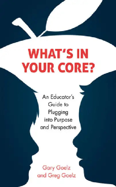 What's in Your CORE?: An Educator's Guide to Plugging into Purpose and Perspective by Gary Goelz