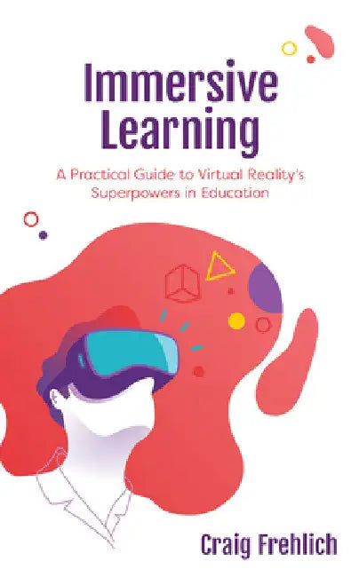 Immersive Learning: A Practical Guide to Virtual Reality's Superpowers in Education by Craig Frehlich