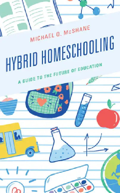 Hybrid Homeschooling: A Guide to the Future of Education by Michael Q. McShane