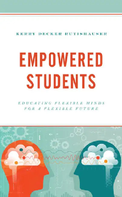 Empowered Students: Educating Flexible Minds for a Flexible Future by Kerry Decker Rutishauser