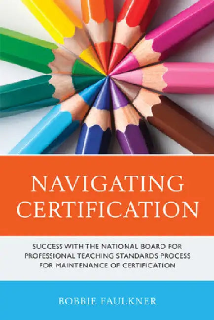 Navigating Certification: Success with the National Board for Professional Teaching Standards Process for Maintenance of Certification by Bobbie Faulkner
