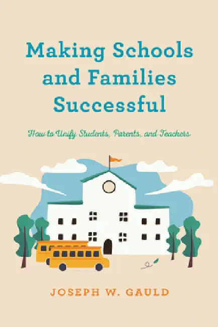 Making Schools and Families Successful: How to Unify Students, Parents, and Teachers by Joseph W. Gauld