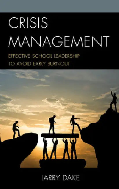 Crisis Management: Effective School Leadership to Avoid Early Burnout by Larry Dake